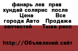 фанарь лев. прав. хундай солярис. после 2015 › Цена ­ 4 000 - Все города Авто » Продажа запчастей   . Тыва респ.